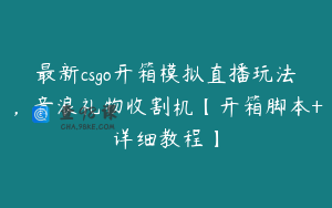 最新csgo开箱模拟直播玩法，音浪礼物收割机【开箱脚本+详细教程】