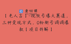 【老人言】-视频号爆火赛道，三种变现方式，0粉新号调调爆款【项目拆解】
