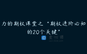 力的期权课堂之“期权进阶必知的20个关键”