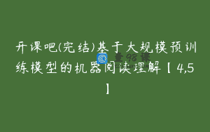 开课吧(完结)基于大规模预训练模型的机器阅读理解【4,5】
