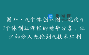 圈外·AI个体创业圈，沉淀AI个体创业课程的精华分享，让少部分人先抢到AI技术红利