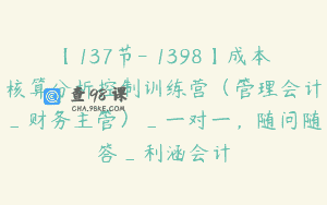 【137节-￥1398】成本核算分析控制训练营（管理会计_财务主管）_一对一，随问随答_利涵会计