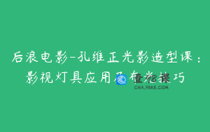 后浪电影-孔维正光影造型课：影视灯具应用及布光技巧