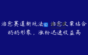治愈赛道新玩法，治愈文案结合奶奶形象，涨粉迅速收益高