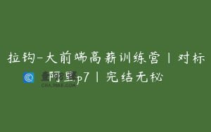 拉钩-大前端高薪训练营|对标阿里p7|完结无秘