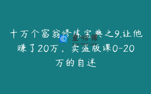 十万个富翁修炼宝典之9.让他赚了20万，卖盗版课0-20万的自述