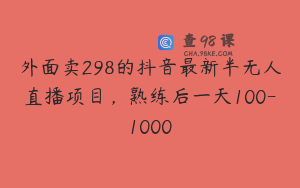 外面卖298的抖音最新半无人直播项目，熟练后一天100-1000