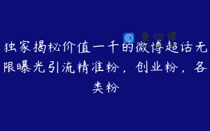 独家揭秘价值一千的微博超话无限曝光引流精准粉，创业粉，各类粉