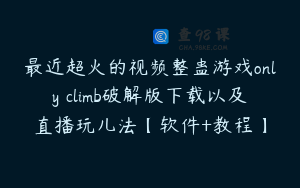 最近超火的视频整蛊游戏only climb破解版下载以及直播玩儿法【软件+教程】