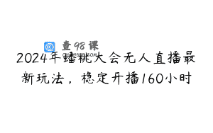 2024年蟠桃大会无人直播最新玩法，稳定开播160小时