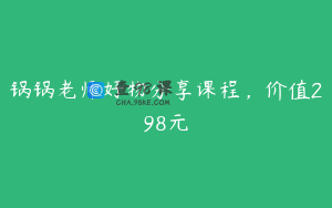 锅锅老师好物分享课程，价值298元