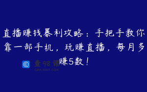 直播赚钱暴利攻略：手把手教你靠一部手机，玩赚直播，每月多赚5数！
