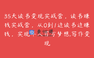 35天读书变现实战营，读书赚钱实战营，从0到1边读书边赚钱，实现年入百万梦想,写作变现