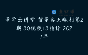 量学云讲堂 智量客王晓利第2期 30视频+3指标 2021年