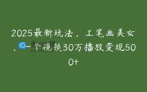 2025最新玩法，工笔画美女，一个视频30万播放变现500+