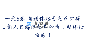 一天5张 自媒体起号完整拆解_新人自媒体起号必看【超详细攻略】