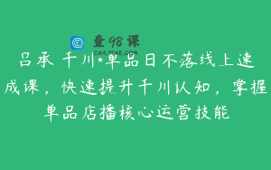 吕承洺千川*单品日不落线上速成课，快速提升千川认知，掌握单品店播核心运营技能