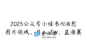 2025公众号小绿书AI治愈图片领域，月入过W，蓝海赛
