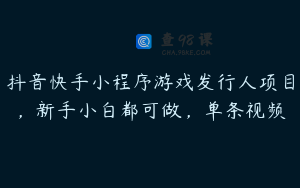 抖音快手小程序游戏发行人项目，新手小白都可做，单条视频