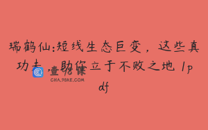 瑞鹤仙:短线生态巨变，这些真功夫，助你立于不败之地 1pdf