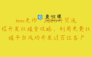 kemi老师·2025外贸流程开发社媒全攻略，利用免费社媒平台成功开发过百位客户