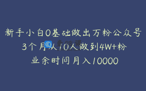 新手小白0基础做出万粉公众号 3个月从10人做到4W+粉 业余时间月入10000