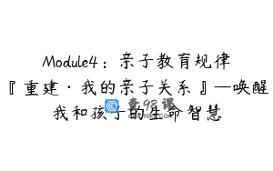 Module4：亲子教育规律『重建·我的亲子关系』—唤醒我和孩子的生命智慧