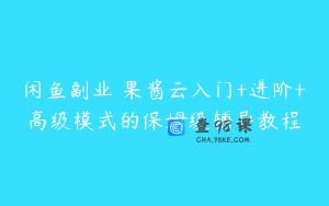 闲鱼副业•果酱云入门+进阶+高级模式的保姆级辅导教程