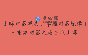 了解财富源头，掌握财富规律丨《重建财富之路》线上课