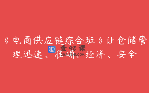 《电商供应链综合班》让仓储管理迅速、准确、经济、安全
