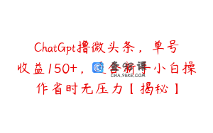 ChatGpt撸微头条，单号收益150+，适合新手小白操作省时无压力【揭秘】