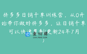 拼多多日销千单训练营，从0开始带你做好拼多多，让日销千单可以快速复制(更新24年7月)