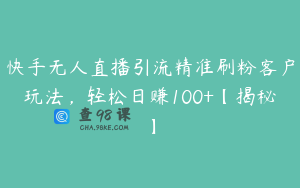 快手无人直播引流精准刷粉客户玩法，轻松日赚100+【揭秘】