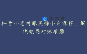 抖音小店对账实操小白课程，解决电商对账难题