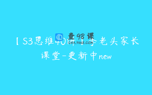 【S3思维40讲】李老头家长课堂-更新中new