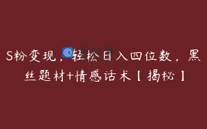 S粉变现,轻松日入四位数,黑丝题材+情感话术【揭秘】