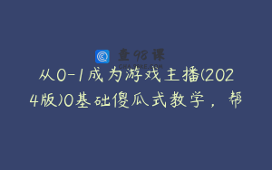 从0-1成为游戏主播(2024版)0基础傻瓜式教学，帮