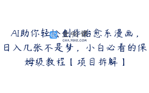 AI助你轻松创作治愈系漫画，日入几张不是梦，小白必看的保姆级教程【项目拆解】