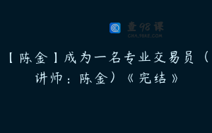 【陈金】成为一名专业交易员（讲师：陈金）《完结》
