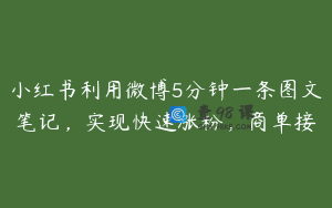 小红书利用微博5分钟一条图文笔记，实现快速涨粉，商单接