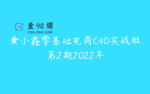 黄小鑫零基础电商C4D实战班第2期2022年