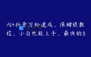 AI+抖音万粉速成，保姆级教程，小白也能上手，最快的3