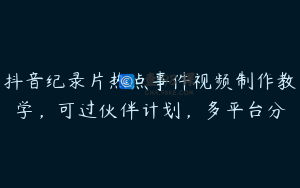 抖音纪录片热点事件视频制作教学，可过伙伴计划，多平台分