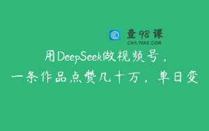 用DeepSeek做视频号，一条作品点赞几十万，单日变