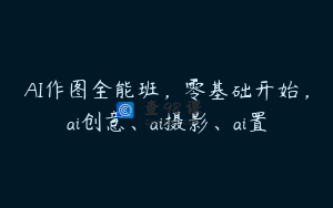 AI作图全能班，零基础开始，ai创意、ai摄影、ai置