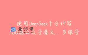 使用DeepSeek十分钟写100篇公众号爆文，多账号