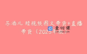 苏酒儿・短视频图文带货+直播带货（2025年版）