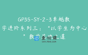 GP35-SY-2-3卓越教学进阶系列三：“以学生为中心”教学落地之道