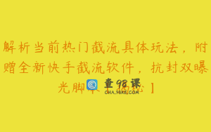 解析当前热门截流具体玩法，附赠全新快手截流软件，抗封双曝光脚本【揭秘】