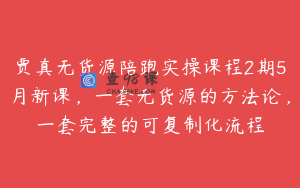 贾真无货源陪跑实操课程2期5月新课，一套无货源的方法论，一套完整的可复制化流程